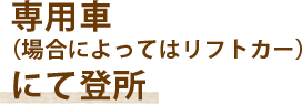 専用車（場合によってはリフトカー）にて登所